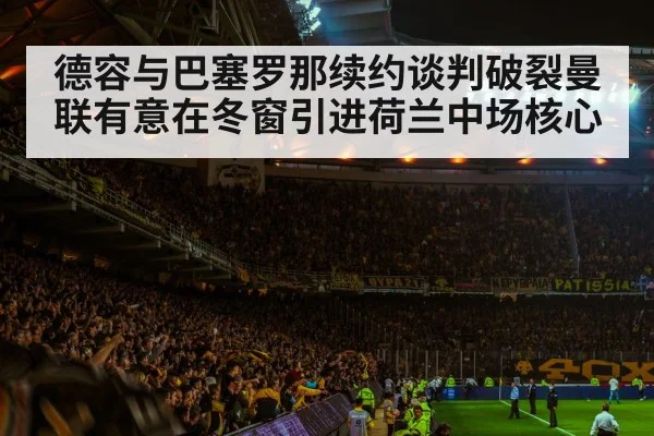 德容与巴塞罗那续约谈判破裂曼联有意在冬窗引进荷兰中场核心
