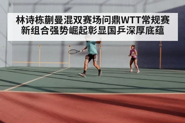 林诗栋蒯曼混双赛场问鼎WTT常规赛 新组合强势崛起彰显国乒深厚底蕴